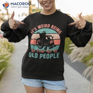 it s weird being the same age as old people retro funny shirt sweatshirt 1