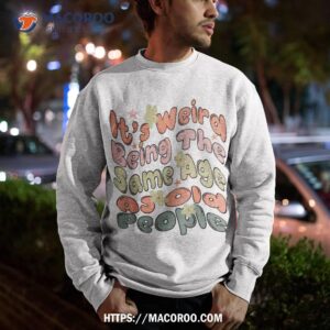 it s weird being the same age as old people retro funny shirt sweatshirt 3