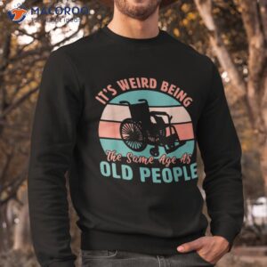 it s weird being the same age as old people retro funny shirt sweatshirt