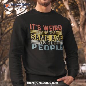 it s weird being the same age as old people retro funny shirt sweatshirt 4