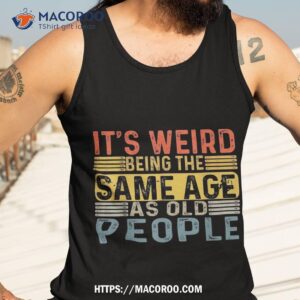 it s weird being the same age as old people retro funny shirt tank top 3 1