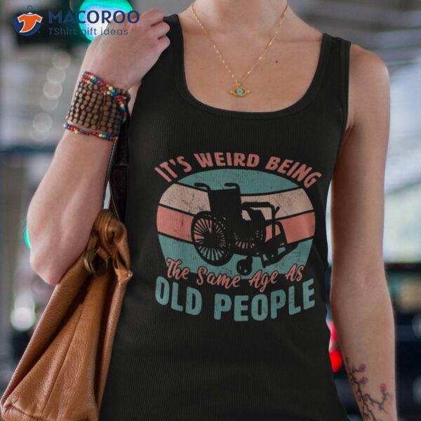 It’s Weird Being The Same Age As Old People Retro Funny Shirt