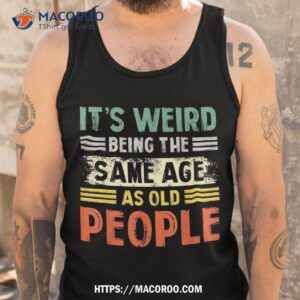 it s weird being the same age as old people retro funny shirt tank top 5