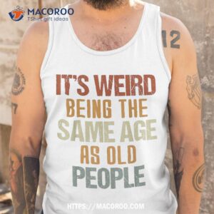 it s weird being the same age as old people retro funny shirt tank top 6