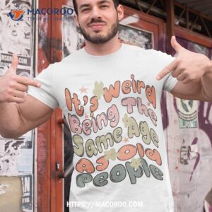 It’s Weird Being The Same Age As Old People Retro Funny Shirt