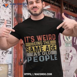 it s weird being the same age as old people retro funny shirt tshirt 1 2