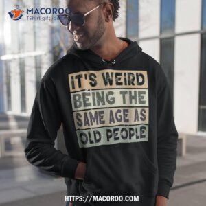 It’s Weird Being The Same Age As Old People Retro Sarcastic Shirt