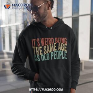 It’s Weird Being The Same Age As Old People Retro Sarcastic Shirt