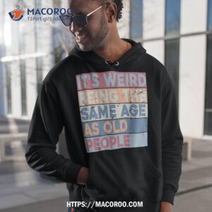 It’s Weird Being The Same Age As Old People Retro Sarcastic Shirt