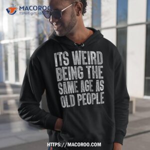 It’s Weird Being The Same Age As Old People Retro Sarcastic Shirt