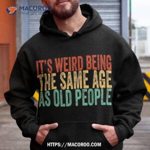 It’s Weird Being The Same Age As Old People Retro Sarcastic Shirt