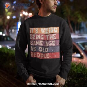 it s weird being the same age as old people retro sarcastic shirt sweatshirt 2