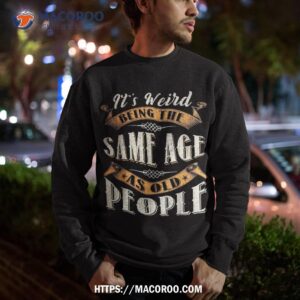 it s weird being the same age as old people retro sarcastic shirt sweatshirt 5