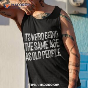 it s weird being the same age as old people retro sarcastic shirt tank top 1 1