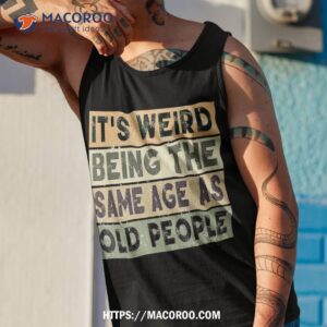 it s weird being the same age as old people retro sarcastic shirt tank top 1 2