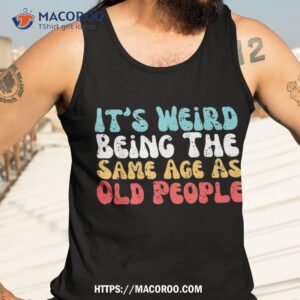 it s weird being the same age as old people retro sarcastic shirt tank top 3 1