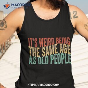 it s weird being the same age as old people retro sarcastic shirt tank top 3 2