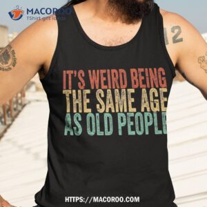 it s weird being the same age as old people retro sarcastic shirt tank top 3 3