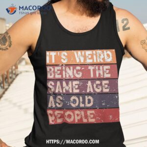 it s weird being the same age as old people retro sarcastic shirt tank top 3