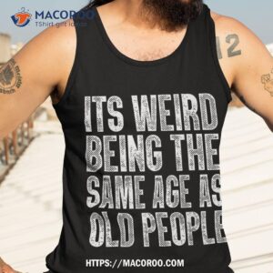 it s weird being the same age as old people retro sarcastic shirt tank top 3 4