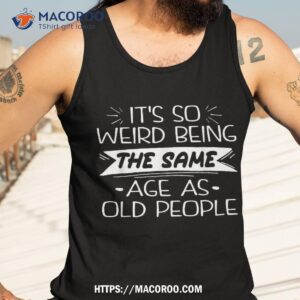 it s weird being the same age as old people retro sarcastic shirt tank top 3 5