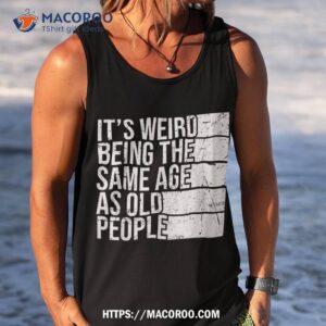 it s weird being the same age as old people retro sarcastic shirt tank top 4