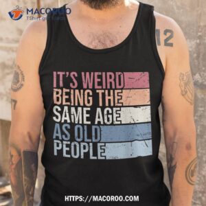 it s weird being the same age as old people retro sarcastic shirt tank top 5