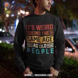 it s weird being the same age as old people retro vintage shirt sweatshirt