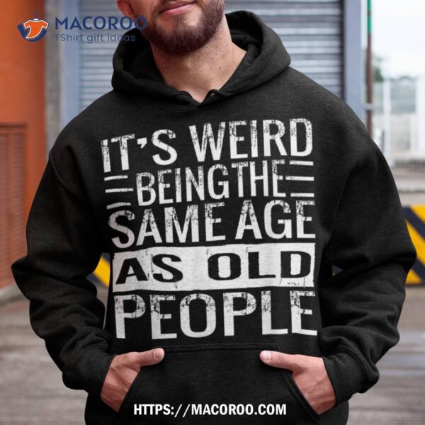 It’s Weird Being The Same Age As Old People Sarcastic Retro Shirt