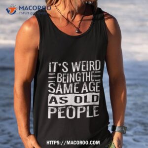 it s weird being the same age as old people sarcastic retro shirt tank top 1