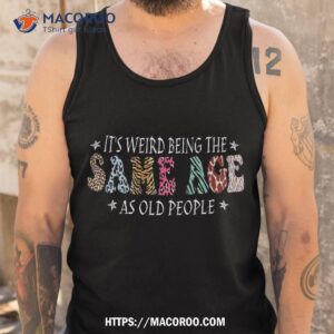 it s weird being the same age as old people sarcastic retro shirt tank top