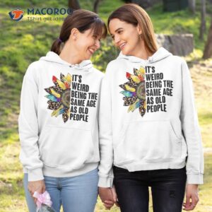 it s weird being the same age as old people sunflower humor shirt hoodie 1