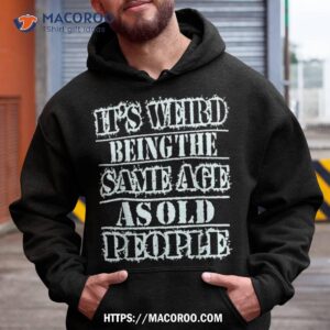 it s weird being the same age as old people vintage funny shirt hoodie