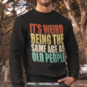 it s weird being the same age as old people vintage funny shirt sweatshirt 1