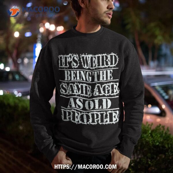 It’s Weird Being The Same Age As Old People Vintage Funny Shirt