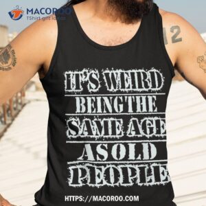 it s weird being the same age as old people vintage funny shirt tank top 3