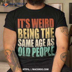 It’s Weird Being The Same Age As Old People Vintage Funny Shirt