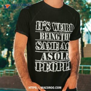 It’s Weird Being The Same Age As Old People Vintage Funny Shirt