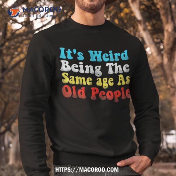 It’s Weird Being The Same Age As Old People Vintage Shirt