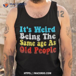 it s weird being the same age as old people vintage shirt tank top