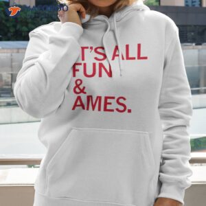 its all fun ames shirt hoodie