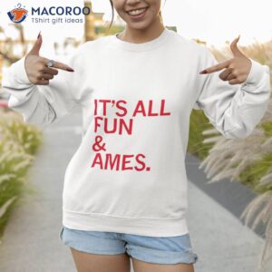 its all fun ames shirt sweatshirt