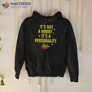 its not a hobby its a personality shirt hoodie