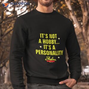 its not a hobby its a personality shirt sweatshirt