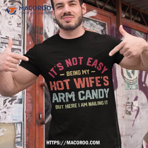 Its Not Easy Being My Hot Wifes Arm Candy Humor Husband Joke Shirt