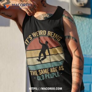 its weird being same age as old people funny saying vintage shirt tank top 1