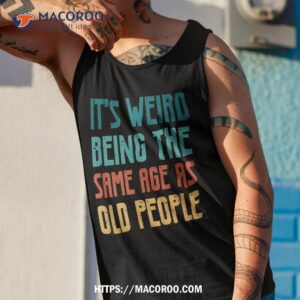 its weird being the same age as old people vintage shirt tank top 1