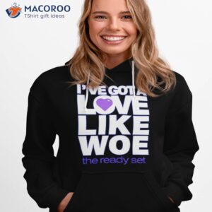 ive got a love like woe shirt hoodie 1