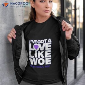 ive got a love like woe shirt tshirt 3