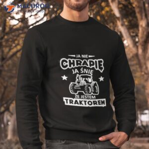 Ja Nie Chrapie Ja Snie Ze Jestem Traktorem Shirt 2 ja nie chrapie ja snie ze jestem traktorem shirt sweatshirt